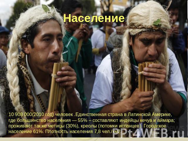 Население 10 908 000(2010 год) человек .Единственная страна в Латинской Америке, где большинство населения — 55% – составляют индейцы кечуа и аймара; проживают также метисы (30%), креолы (потомки испанцев). Городское население 61%. Плотность н…