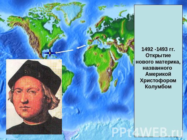 1492 -1493 гг.Открытиенового материка,названного АмерикойХристофоромКолумбом