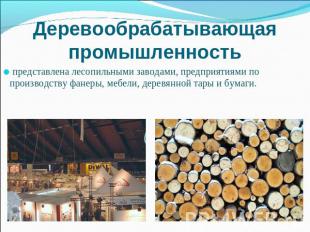 Деревообрабатывающая промышленность представлена лесопильными заводами, предприя