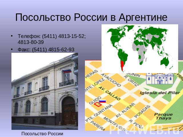 Посольство России в Аргентине Телефон: (5411) 4813-15-52; 4813-80-39Факс: (5411) 4815-62-93 Посольство России