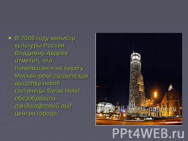 В 2008 году министр культуры России Владимир Авдеев отметил, что появившаяся на берегу Москва-реки гигантская высотка новой гостиницы Swiss Hotel обезобразила ландшафтный вид центра города