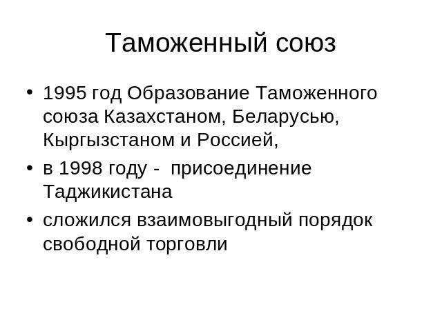 Таможенный союз 1995 год Образование Таможенного союза Казахстаном, Беларусью, Кыргызстаном и Россией, в 1998 году - присоединение Таджикистанасложился взаимовыгодный порядок свободной торговли