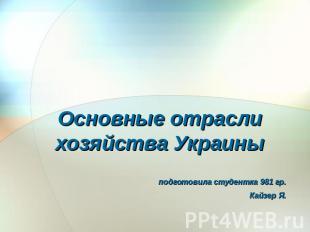 Основные отрасли хозяйства Украины подготовила студентка 981 гр.Кайзер Я.