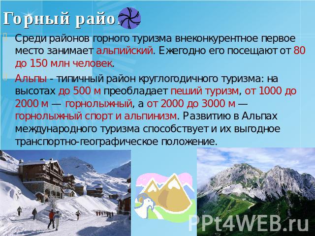 Горный район Среди районов горного туризма внеконкурентное первое место занимает альпийский. Ежегодно его посещают от 80 до 150 млн человек. Альпы - типичный район круглогодичного туризма: на высотах до 500 м преобладает пеший туризм, от 1000 до 200…