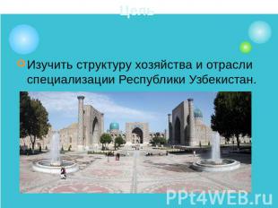 Цель Изучить структуру хозяйства и отрасли специализации Республики Узбекистан.