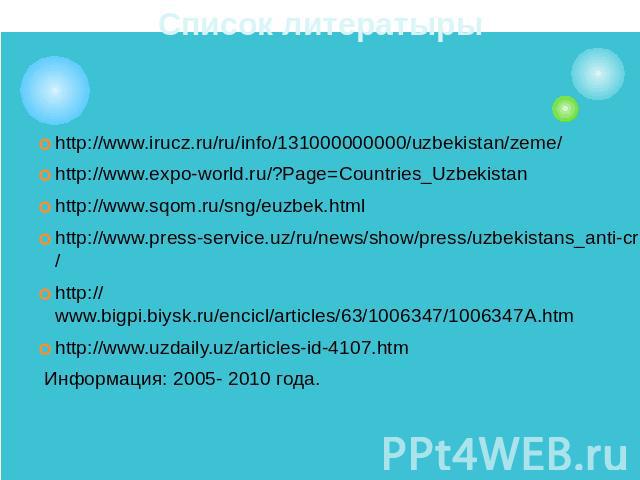 Список литератыры http://www.irucz.ru/ru/info/131000000000/uzbekistan/zeme/http://www.expo-world.ru/?Page=Countries_Uzbekistanhttp://www.sqom.ru/sng/euzbek.htmlhttp://www.press-service.uz/ru/news/show/press/uzbekistans_anti-crisis_experience_consi/h…
