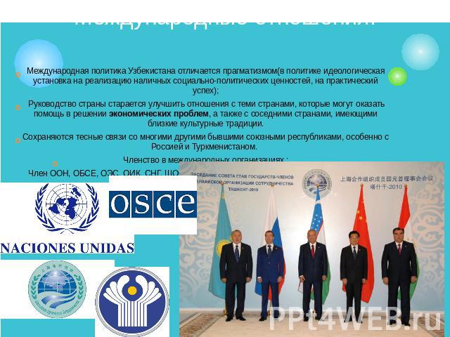 Международные отношения. Международная политика Узбекистана отличается прагматизмом(в политике идеологическая установка на реализацию наличных социально-политических ценностей, на практический успех); Руководство страны старается улучшить отношения …