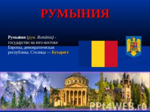 Румыния Румыния (рум. România) - государство на юго-востоке Европы, демократичес