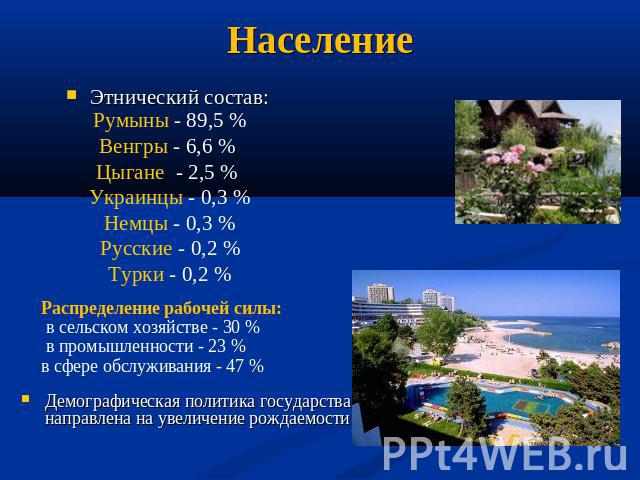 Население Этнический состав: Румыны - 89,5 %Венгры - 6,6 % Цыгане  - 2,5 % Украинцы - 0,3 %Немцы - 0,3 %Русские - 0,2 %Турки - 0,2 % Распределение рабочей силы:  в сельском хозяйстве - 30 % в промышленности - 23 %в сфере обслуживания - 47 %Демографи…