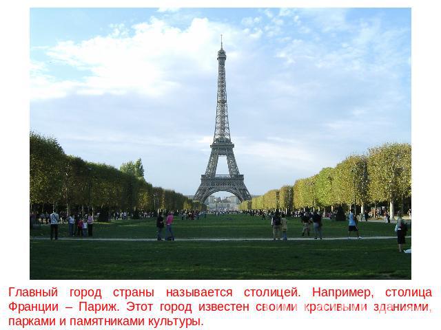 Главный город страны называется столицей. Например, столица Франции – Париж. Этот город известен своими красивыми зданиями, парками и памятниками культуры.