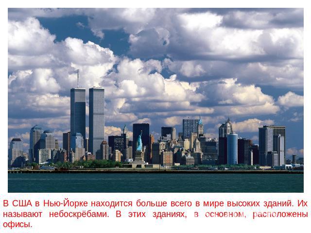 В США в Нью-Йорке находится больше всего в мире высоких зданий. Их называют небоскрёбами. В этих зданиях, в основном, расположены офисы.