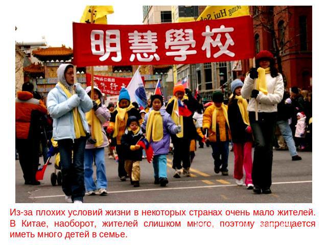 Из-за плохих условий жизни в некоторых странах очень мало жителей. В Китае, наоборот, жителей слишком много, поэтому запрещается иметь много детей в семье.