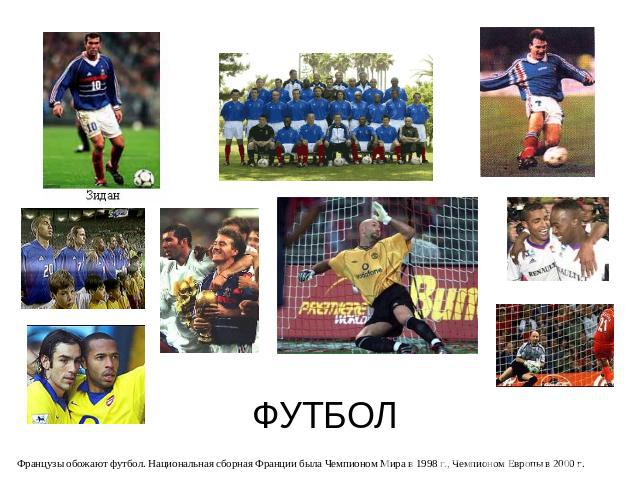 ФУТБОЛ Французы обожают футбол. Национальная сборная Франции была Чемпионом Мира в 1998 г., Чемпионом Европы в 2000 г.