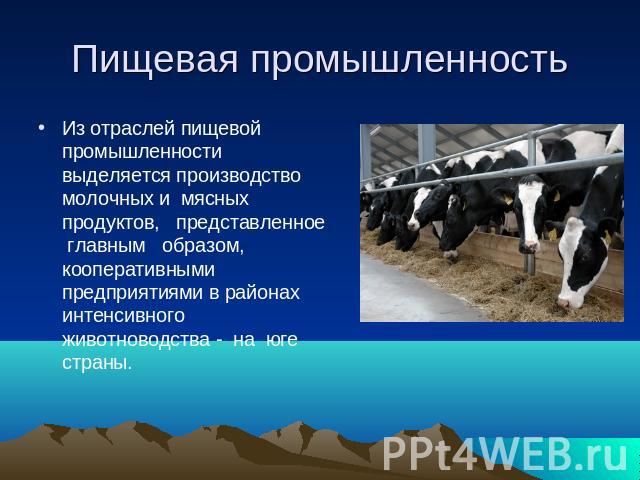 Пищевая промышленность Из отраслей пищевой промышленности выделяется производство молочных и мясных продуктов, представленное главным образом, кооперативными предприятиями в районах интенсивного животноводства - на юге страны.