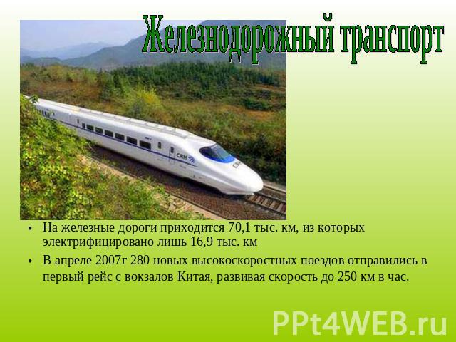 Железнодорожный транспорт На железные дороги приходится 70,1 тыс. км, из которых электрифицировано лишь 16,9 тыс. км В апреле 2007г 280 новых высокоскоростных поездов отправились в первый рейс с вокзалов Китая, развивая скорость до 250 км в час.