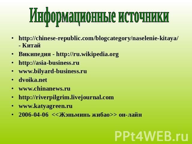 Информационные источники http://chinese-republic.com/blogcategory/naselenie-kitaya/ - КитайВикипедия - http://ru.wikipedia.org http://asia-business.ru www.bilyard-business.ru dvoika.net www.chinanews.ru http://riverpilgrim.livejournal.com www.katyag…
