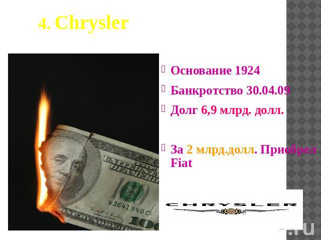 4. Chrysler Основание 1924Банкротство 30.04.09Долг 6,9 млрд. долл.За 2 млрд.долл. Приобрел Fiat