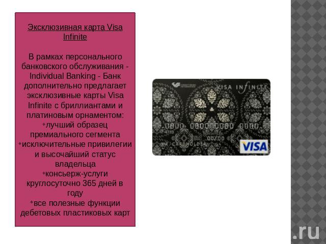 Эксклюзивная карта Visa InfiniteВ рамках персонального банковского обслуживания - Individual Banking - Банк дополнительно предлагает эксклюзивные карты Visa Infinite с бриллиантами и платиновым орнаментом:лучший образец премиального сегментаисключит…