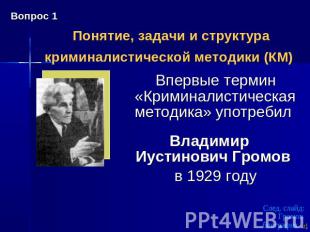 Понятие, задачи и структура криминалистической методики (КМ) Впервые термин «Кри