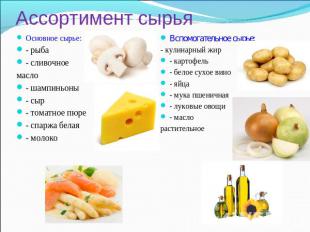 Ассортимент сырья Основное сырье:- рыба- сливочное масло- шампиньоны- сыр- томат