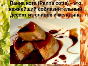 Панна кота (Panna cotta) - это нежнейший соблазнительный десерт из сливок и жела