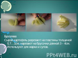 БрусочкиСырой картофель разрезают на пластины толщиной 0,7…1см, нарезают на брус