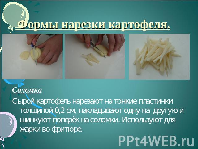 Формы нарезки картофеля. СоломкаСырой картофель нарезают на тонкие пластинки толщиной 0,2 см, накладывают одну на другую и шинкуют поперёк на соломки. Используют для жарки во фритюре.
