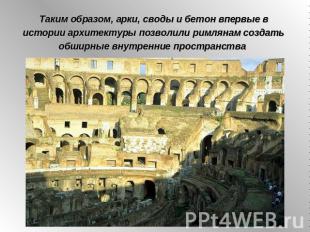 Таким образом, арки, своды и бетон впервые в истории архитектуры позволили римля