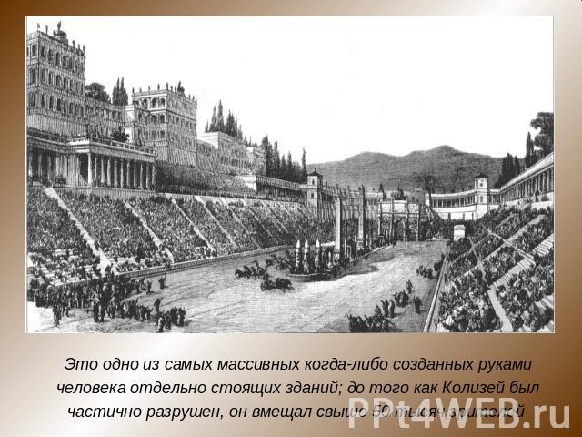 Это одно из самых массивных когда-либо созданных руками человека отдельно стоящих зданий; до того как Колизей был частично разрушен, он вмещал свыше 50 тысяч зрителей