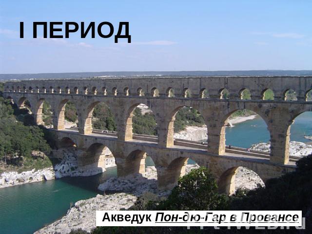 I ПЕРИОД Акведук Пон-дю-Гар в Провансе
