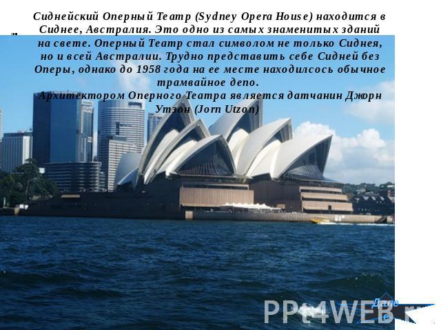Сиднейский Оперный Театр (Sydney Opera House) находится в Сиднее, Австралия. Это одно из самых знаменитых зданий на свете. Оперный Театр стал символом не только Сиднея, но и всей Австралии. Трудно представить себе Сидней без Оперы, однако до 1958 го…