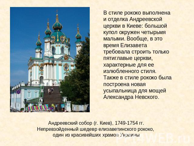 В стиле рококо выполнена и отделка Андреевской церкви в Киеве: большой купол окружен четырьмя малыми. Вообще, в это время Елизавета требовала строить только пятиглавые церкви, характерные для ее излюбленного стиля. Также в стиле рококо была построен…