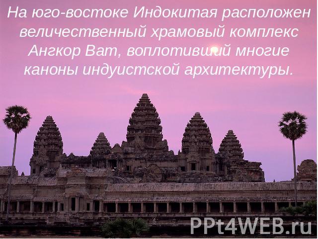На юго-востоке Индокитая расположен величественный храмовый комплекс Ангкор Ват, воплотивший многие каноны индуистской архитектуры.