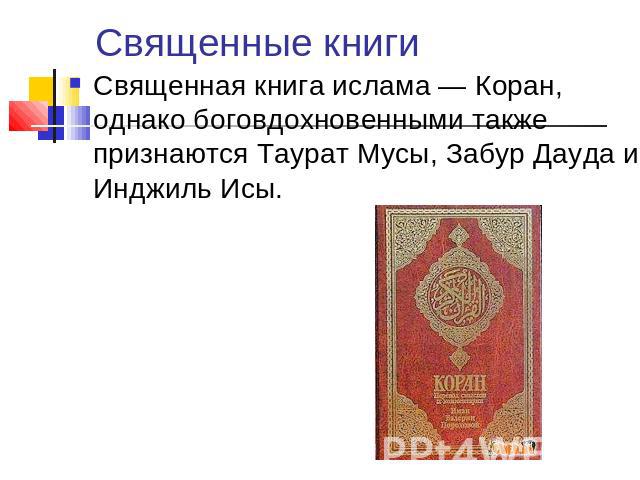 Священные книги Священная книга ислама — Коран, однако боговдохновенными также признаются Таурат Мусы, Забур Дауда и Инджиль Исы.