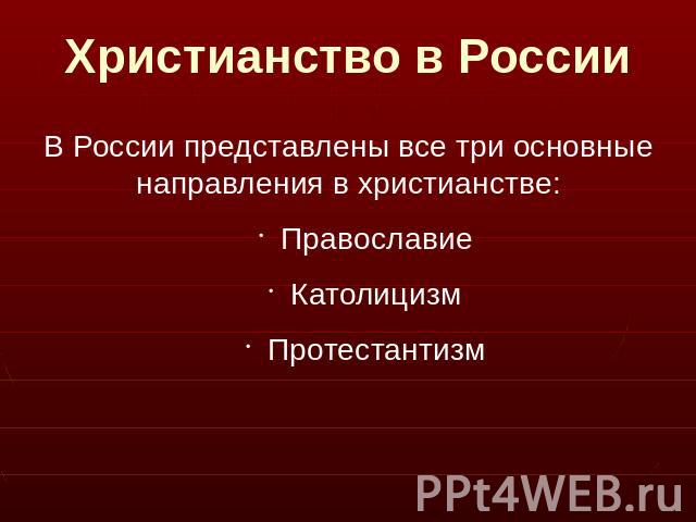 Христианство в России В России представлены все три основные направления в христианстве:ПравославиеКатолицизмПротестантизм