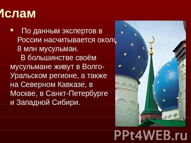 Ислам По данным экспертов в России насчитывается около 8 млн мусульман.