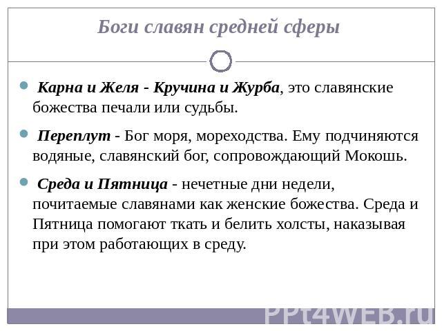 Боги славян средней сферы  Карна и Желя - Кручина и Журба, это славянские божества печали или судьбы. Переплут - Бог моря, мореходства. Ему подчиняются водяные, славянский бог, сопровождающий Мокошь.  Среда и Пятница - нечетные дни недели, почитаемы…