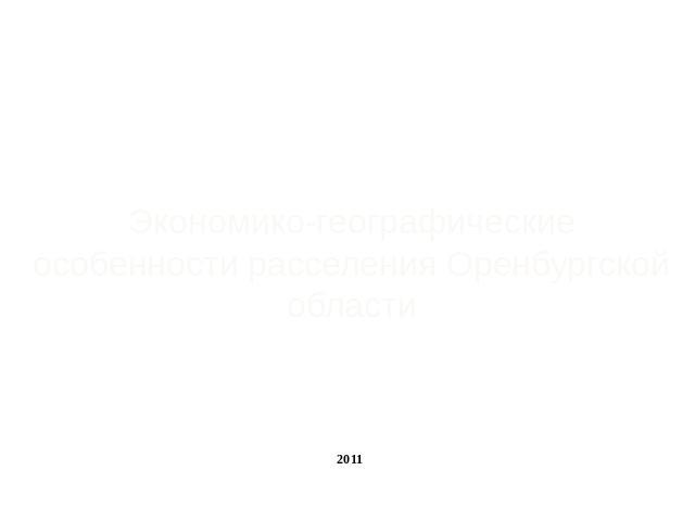 Экономико-географические особенности расселения Оренбургской области2011