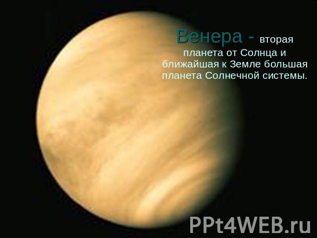 Венера - вторая планета от Солнца и ближайшая к Земле большая планета Солнечной системы.