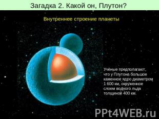 Загадка 2. Какой он, Плутон? Внутреннее строение планетыУчёные предполагают, что