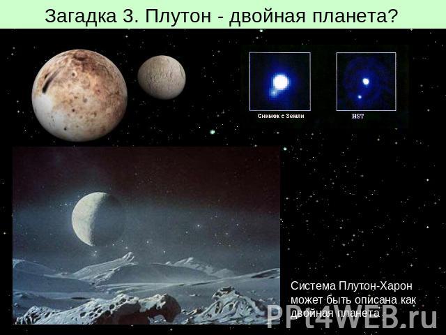 Загадка 3. Плутон - двойная планета? Система Плутон-Харон может быть описана как двойная планета