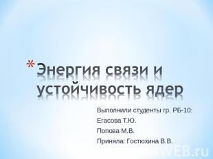 Энергия связи и устойчивость ядер Выполнили студенты гр. РБ-10:Егасова Т.Ю.Попов