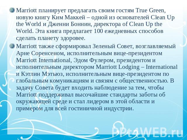 Marriott планирует предлагать своим гостям True Green, новую книгу Ким Маккей – одной из основателей Clean Up the World и Дженни Боннин, директора of Clean Up the World. Эта книга предлагает 100 ежедневных способов сделать планету здоровее. Marriott…