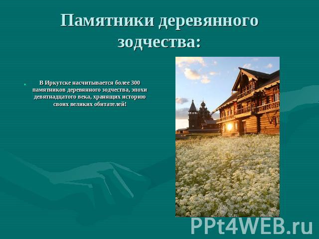 Памятники деревянного зодчества: В Иркутске насчитывается более 300 памятников деревянного зодчества, эпохи девятнадцатого века, хранящих историю своих великих обитателей!