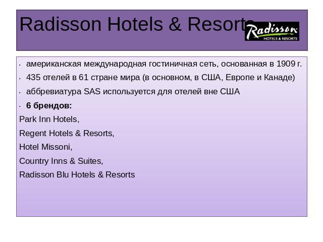 Radisson Hotels & Resorts американская международная гостиничная сеть, основанная в 1909 г.435 отелей в 61 стране мира (в основном, в США, Европе и Канаде)аббревиатура SAS используется для отелей вне США6 брендов:Park Inn Hotels, Regent Hotels & Res…