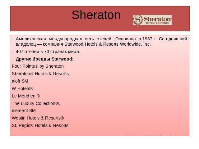 Sheraton Американская международная сеть отелей. Основана в 1937 г. Сегодняшний владелец — компания Starwood Hotels & Resorts Worldwide, Inc.407 отелей в 70 странах мира.Другие бренды Starwood:Four Points® by Sheraton Sheraton® Hotels & Resorts alof…