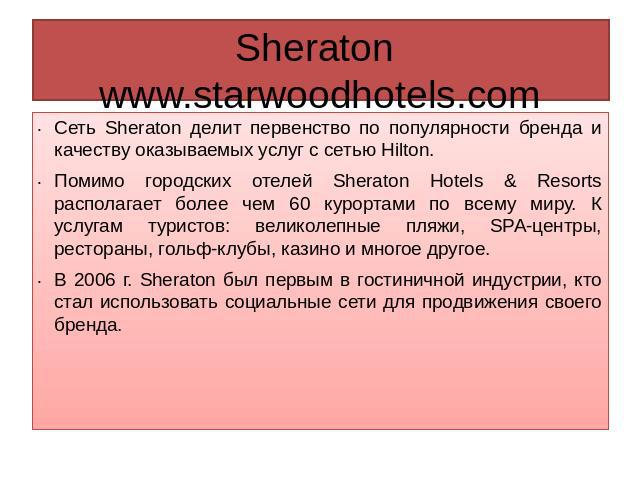 Sheraton www.starwoodhotels.com Сеть Sheraton делит первенство по популярности бренда и качеству оказываемых услуг с сетью Hilton.Помимо городских отелей Sheraton Hotels & Resorts располагает более чем 60 курортами по всему миру. К услугам туристов:…