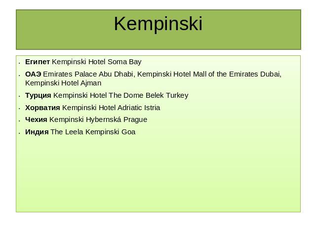 Kempinski Египет Kempinski Hotel Soma BayОАЭ Emirates Palace Abu Dhabi, Kempinski Hotel Mall of the Emirates Dubai, Kempinski Hotel AjmanТурция Kempinski Hotel The Dome Belek TurkeyХорватия Kempinski Hotel Adriatic IstriaЧехия Kempinski Hybernská Pr…
