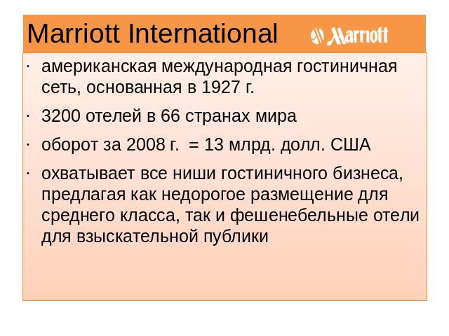 Marriott International американская международная гостиничная сеть, основанная в 1927 г.3200 отелей в 66 странах мираоборот за 2008 г. = 13 млрд. долл. СШАохватывает все ниши гостиничного бизнеса, предлагая как недорогое размещение для среднего клас…