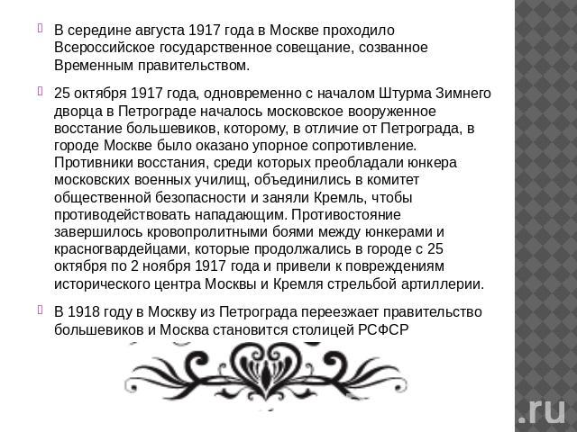 В середине августа 1917 года в Москве проходило Всероссийское государственное совещание, созванное Временным правительством.25 октября 1917 года, одновременно с началом Штурма Зимнего дворца в Петрограде началось московское вооруженное восстание бол…